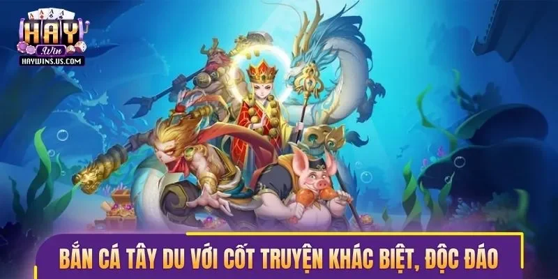Bắn cá Tây du với cốt truyện khác biệt, độc đáo