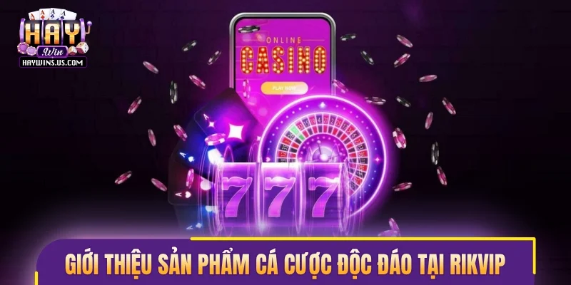 Giới thiệu sản phẩm cá cược độc đáo ở Rikvip