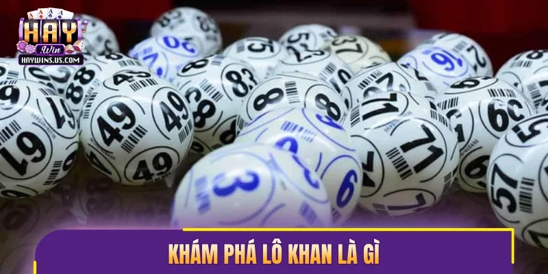 Khám phá lô khan là gì